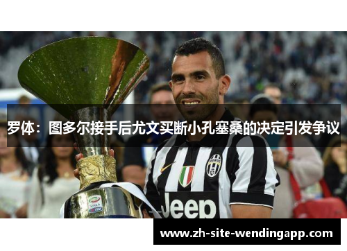 罗体：图多尔接手后尤文买断小孔塞桑的决定引发争议