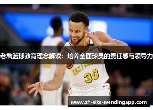 老詹篮球教育理念解读：培养全面球员的责任感与领导力