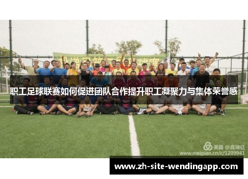 职工足球联赛如何促进团队合作提升职工凝聚力与集体荣誉感