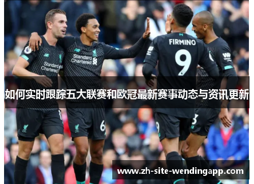 如何实时跟踪五大联赛和欧冠最新赛事动态与资讯更新