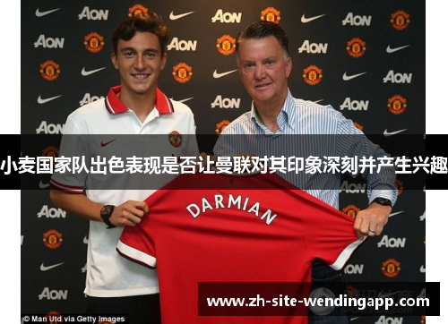 小麦国家队出色表现是否让曼联对其印象深刻并产生兴趣