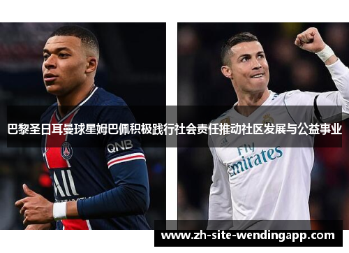 巴黎圣日耳曼球星姆巴佩积极践行社会责任推动社区发展与公益事业