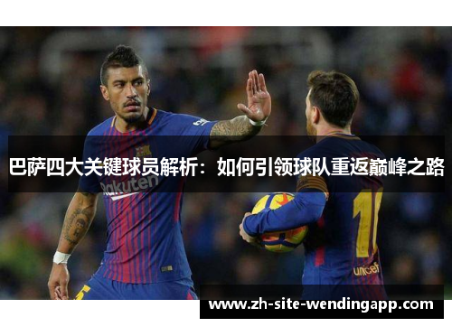 巴萨四大关键球员解析：如何引领球队重返巅峰之路