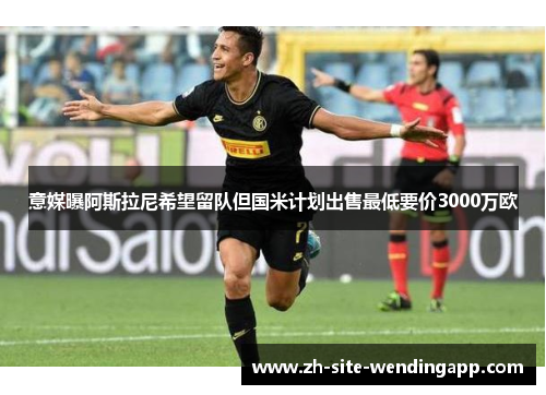 意媒曝阿斯拉尼希望留队但国米计划出售最低要价3000万欧