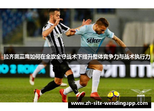 拉齐奥蓝鹰如何在全攻全守战术下提升整体竞争力与战术执行力
