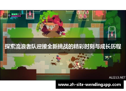 探索流浪者队迎接全新挑战的精彩时刻与成长历程