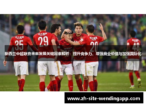 新西兰中超联赛未来发展关键因素解析：提升竞争力、增强商业价值与加强国际化