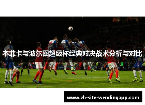 本菲卡与波尔图超级杯经典对决战术分析与对比