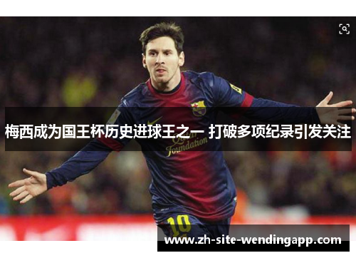 梅西成为国王杯历史进球王之一 打破多项纪录引发关注