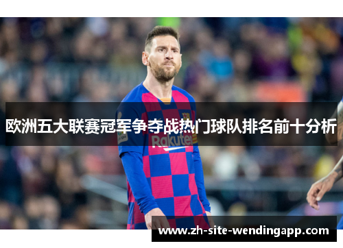 欧洲五大联赛冠军争夺战热门球队排名前十分析