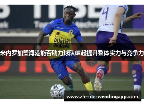 米内罗加盟海港能否助力球队崛起提升整体实力与竞争力