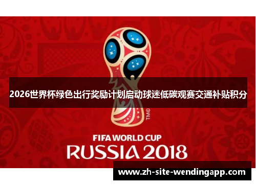 2026世界杯绿色出行奖励计划启动球迷低碳观赛交通补贴积分