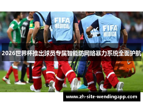 2026世界杯推出球员专属智能防网络暴力系统全面护航