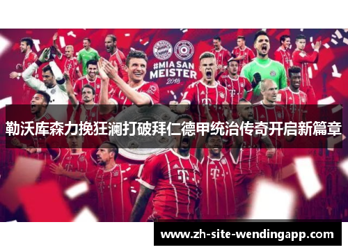 勒沃库森力挽狂澜打破拜仁德甲统治传奇开启新篇章