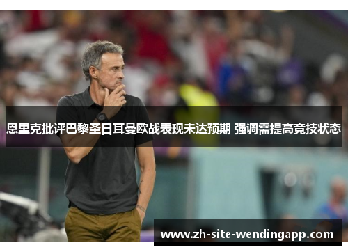 恩里克批评巴黎圣日耳曼欧战表现未达预期 强调需提高竞技状态