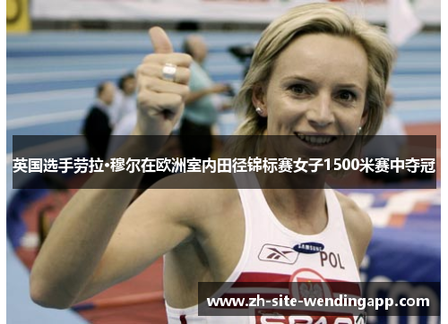 英国选手劳拉·穆尔在欧洲室内田径锦标赛女子1500米赛中夺冠